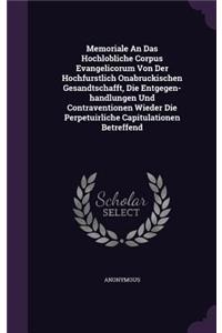 Memoriale An Das Hochlobliche Corpus Evangelicorum Von Der Hochfurstlich Onabruckischen Gesandtschafft, Die Entgegen-handlungen Und Contraventionen Wieder Die Perpetuirliche Capitulationen Betreffend