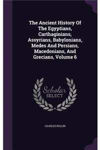 The Ancient History Of The Egyptians, Carthaginians, Assyrians, Babylonians, Medes And Persians, Macedonians, And Grecians, Volume 6