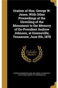 Oration of Hon. George W. Jones, With Other Proceedings at the Unveiling of the Monument to the Memory of Ex-President Andrew Johnson, at Greeneville, Tennessee, June 5th, 1878