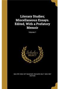 Literary Studies; Miscellaneous Essays. Edited, with a Prefatory Memoir; Volume 1