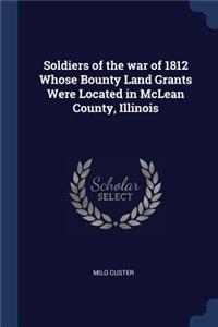 Soldiers of the war of 1812 Whose Bounty Land Grants Were Located in McLean County, Illinois