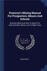 Pomeroy's Mining Manual For Prospectors, Miners And Schools