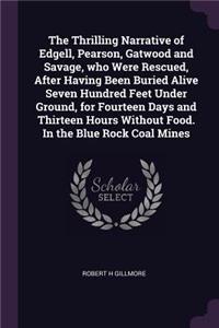 The Thrilling Narrative of Edgell, Pearson, Gatwood and Savage, who Were Rescued, After Having Been Buried Alive Seven Hundred Feet Under Ground, for Fourteen Days and Thirteen Hours Without Food. In the Blue Rock Coal Mines