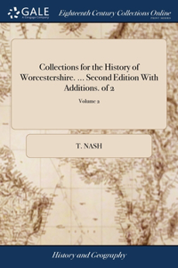 Collections for the History of Worcestershire. ... Second Edition With Additions. of 2; Volume 2