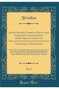 Quinti Septimii Florentis Tertulliani Presbyteri Carthaginiensis Opera Omnia Cum Selectis Prï¿½cedentium Editionum Lectionibus Variorumque Commentariis, Vol. 1: Libri AB Auctore Nondum Montanista Scripti, Inter Quos Integer de Oratione Liber Ex Rec