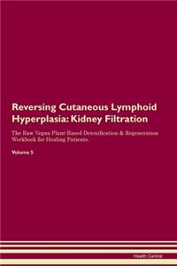 Reversing Cutaneous Lymphoid Hyperplasia: Kidney Filtration The Raw Vegan Plant-Based Detoxification & Regeneration Workbook for Healing Patients. Volume 5