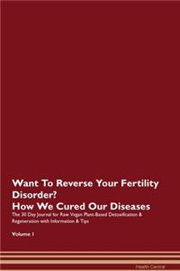Want To Reverse Your Fertility Disorder? How We Cured Our Diseases. The 30 Day Journal for Raw Vegan Plant-Based Detoxification & Regeneration with Information & Tips Volume 1