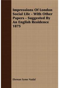 Impressions of London Social Life - With Other Papers - Suggested by an English Residence 1875