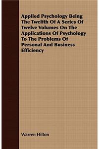 Applied Psychology Being the Twelfth of a Series of Twelve Volumes on the Applications of Psychology to the Problems of Personal and Business Efficiency