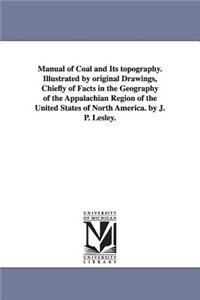 Manual of Coal and Its topography. Illustrated by original Drawings, Chiefly of Facts in the Geography of the Appalachian Region of the United States of North America. by J. P. Lesley.
