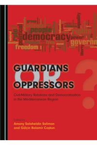 Guardians or Oppressors: Civil-Military Relations and Democratisation in the Mediterranean Region