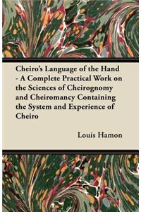 Cheiro's Language of the Hand - A Complete Practical Work on the Sciences of Cheirognomy and Cheiromancy Containing the System and Experience of Cheiro