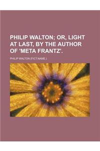 Philip Walton; Or, Light at Last, by the Author of 'Meta Frantz'.