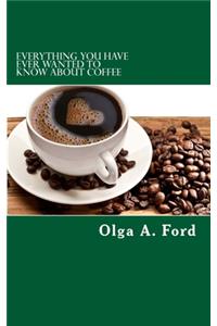 Everything You Have Ever Wanted To Know About Coffee