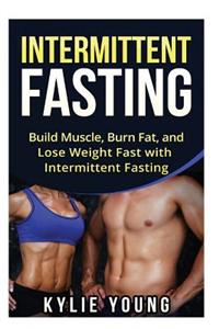 Intermittent Fasting: Build Muscle, Burn Fat, and Lose Weight Fast with Intermittent Fasting