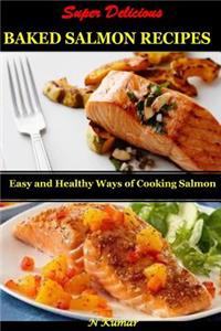 Super Delicious Baked Salmon Recipes: Easy and Healthy Ways of Cooking Salmon