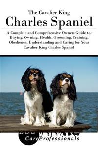 The Cavalier King Charles Spaniel: A Complete and Comprehensive Owners Guide To: Buying, Owning, Health, Grooming, Training, Obedience, Understanding and Caring for Your Cavalier King Charles Spaniel