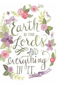 THE Earth IS THE Lord's AND everything IN IT. PSALM 24