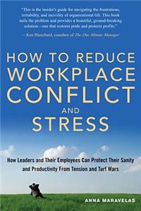 How to Reduce Workplace Conflict and Stress: How Leaders And Their Employees Can Protect Their Sanity And Productivity From Tension And Turf Wars