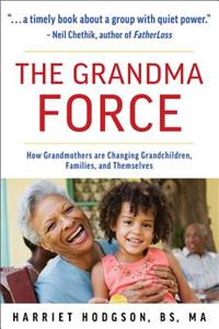 Grandma Force: How Grandmothers Are Changing Grandchildren, Families, and Themselves