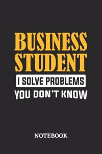 Business Student I Solve Problems You Don't Know Notebook