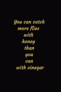 You can catch more flies with honey than you can with vinegar Notebook