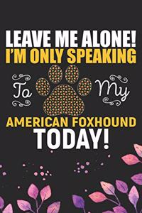 Leave Me Alone! I'm Only Speaking to My American Foxhound Today!