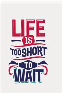 Life is too short to wait