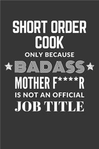 Short Order Cook Only Because Badass Mother F****R Is Not An Official Job Title Notebook