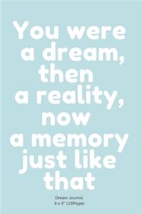 You were a dream, then a reality, now a memory just like that