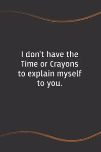 I don't have the Time or Crayons to explain myself to you