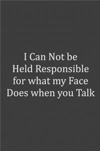 I Can Not be Held Responsible for what my Face Does when you Talk A Beautiful