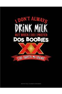 I Don't Always Drink Milk But When I Do I Prefer Dos Boobies Stay Thirsty My Friends