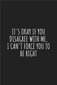 It's Okay if you Disagree With me, I Can't Force you to be Right