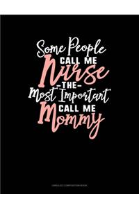 Some People Call Me Nurse The Most Important Call Me Mommy