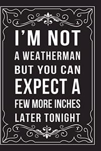 I'm Not a Weatherman, But You Can Expect a Few More Inches Later Tonight: This 6"X9" journal features funny relationship quotes, makes great gift idea for Valentines Day, or Anniversary, 6"X9" 100 pages.