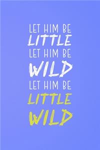 Let Him Be Little Let Him Be Wild Let Him Be A Little Wild