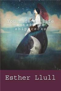 You made my life a tale of shipwrecks