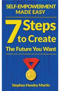 Self-Empowerment Made Easy: Seven Steps to Create the Future You Want