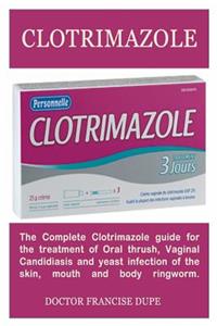 Clotrimazole: The Complete Clotrimazole Guide for the Treatment of Oral Thrush, Vaginal Candid