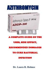 Azithromycin: A Complete Guide on the Uses, Side Effect, Recommended Dosage to Cure Bacterial Infection