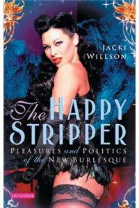 Happy Stripper Pleasures and Politics of the New Burlesque