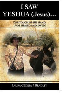 I Saw Yeshua (Jesus)...: One Touch of His Hand, I Was Healed and Saved!