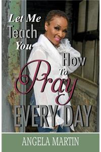 Let Me Teach You How To Pray Every Day