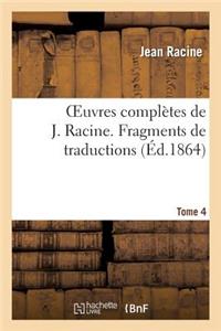 Oeuvres Complètes de J. Racine. Tome 4 Fragments de Traductions