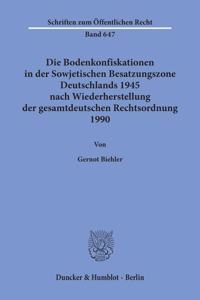 Die Bodenkonfiskationen in Der Sowjetischen Besatzungszone Deutschlands 1945 Nach Wiederherstellung Der Gesamtdeutschen Rechtsordnung 1990