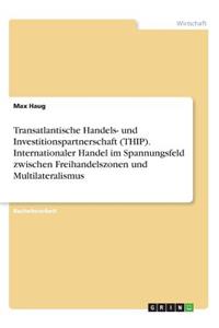 Transatlantische Handels- und Investitionspartnerschaft (THIP). Internationaler Handel im Spannungsfeld zwischen Freihandelszonen und Multilateralismus