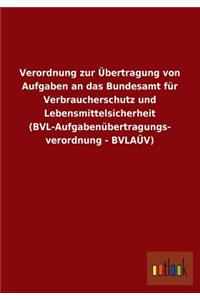 Verordnung Zur Ubertragung Von Aufgaben an Das Bundesamt Fur Verbraucherschutz Und Lebensmittelsicherheit (Bvl-Aufgabenubertragungs- Verordnung - Bvla