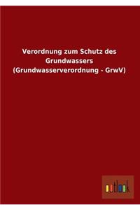 Verordnung Zum Schutz Des Grundwassers (Grundwasserverordnung - Grwv)