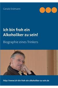 Ich bin froh ein Alkoholiker zu sein!